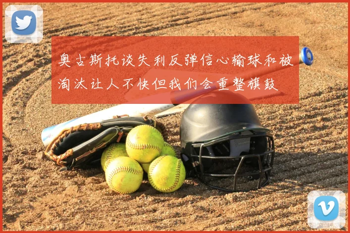 奥古斯托谈失利反弹信心输球和被淘汰让人不快但我们会重整旗鼓
