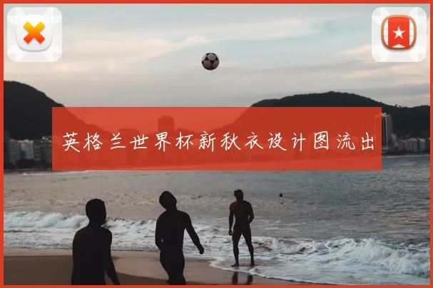 英格兰世界杯新秋衣设计图流出