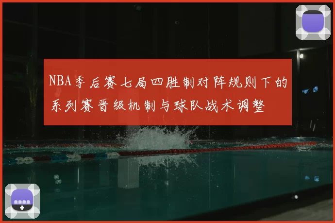 NBA季后赛七局四胜制对阵规则下的系列赛晋级机制与球队战术调整