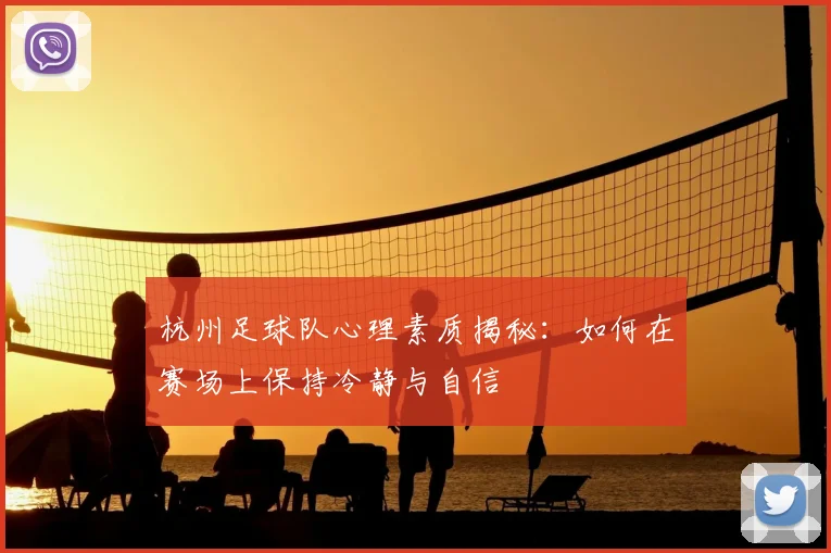 杭州足球队心理素质揭秘：如何在赛场上保持冷静与自信