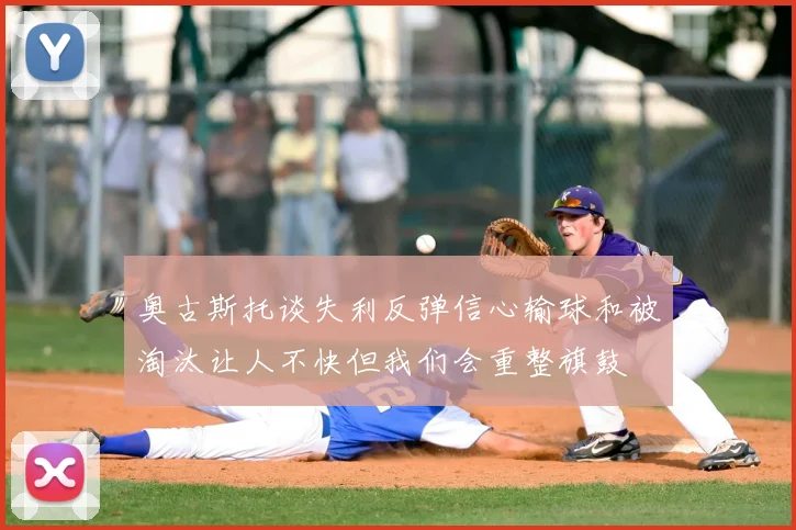 奥古斯托谈失利反弹信心输球和被淘汰让人不快但我们会重整旗鼓