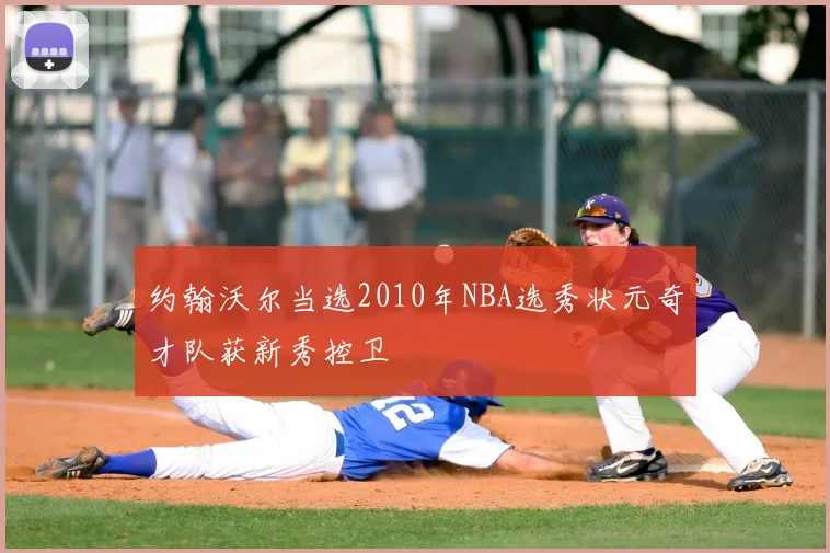 约翰沃尔当选2010年NBA选秀状元奇才队获新秀控卫
