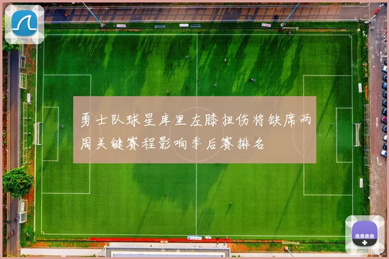 勇士队球星库里左膝扭伤将缺席两周关键赛程影响季后赛排名