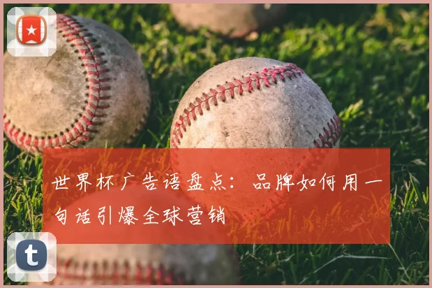 世界杯广告语盘点：品牌如何用一句话引爆全球营销