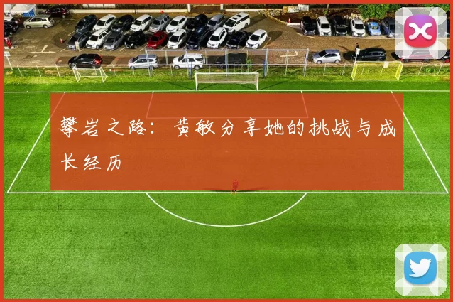 攀岩之路：黄敏分享她的挑战与成长经历