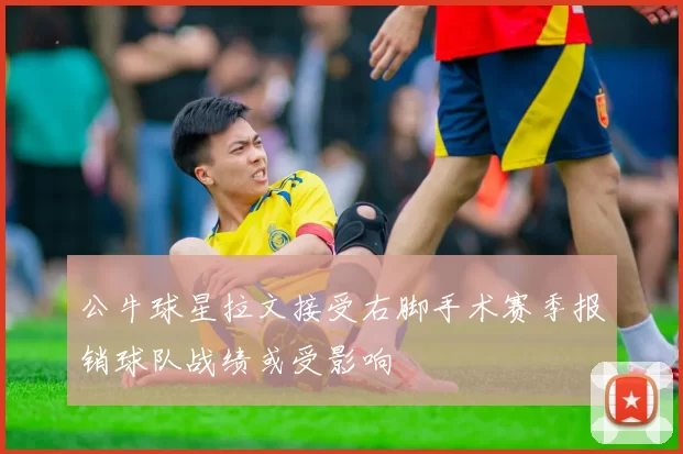 公牛球星拉文接受右脚手术赛季报销球队战绩或受影响