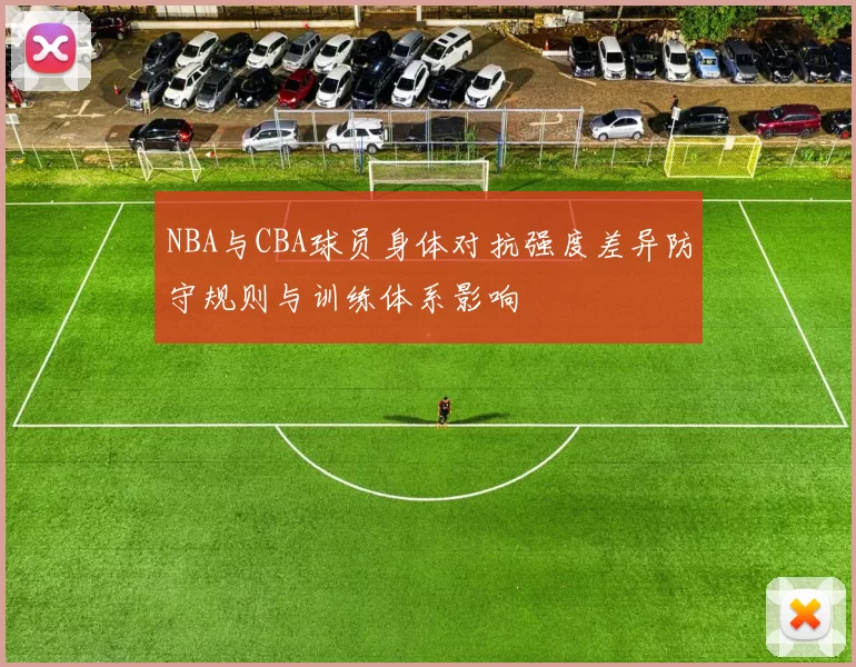 NBA与CBA球员身体对抗强度差异防守规则与训练体系影响