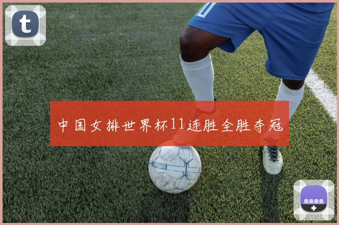 中国女排世界杯11连胜全胜夺冠