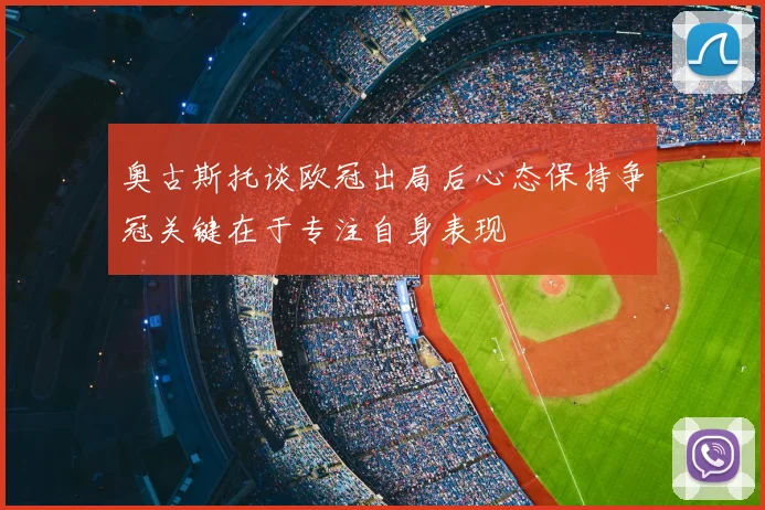 奥古斯托谈欧冠出局后心态保持争冠关键在于专注自身表现
