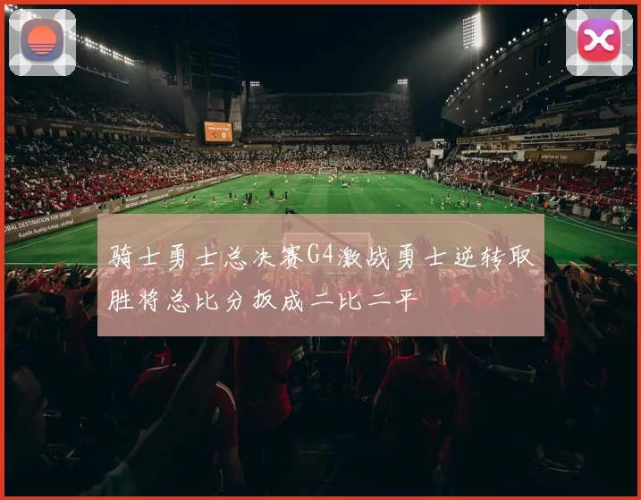 骑士勇士总决赛G4激战勇士逆转取胜将总比分扳成二比二平