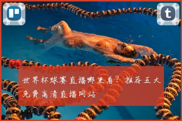 世界杯球赛直播哪里看？推荐五大免费高清直播网站