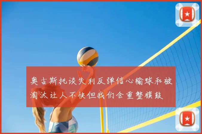 奥古斯托谈失利反弹信心输球和被淘汰让人不快但我们会重整旗鼓