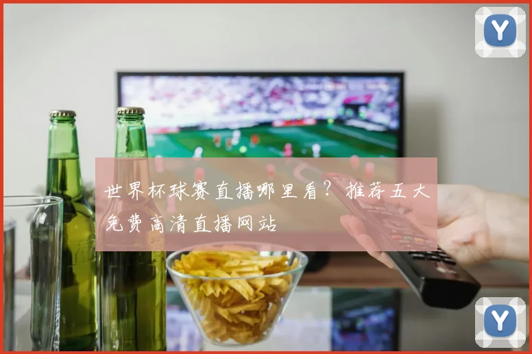世界杯球赛直播哪里看？推荐五大免费高清直播网站