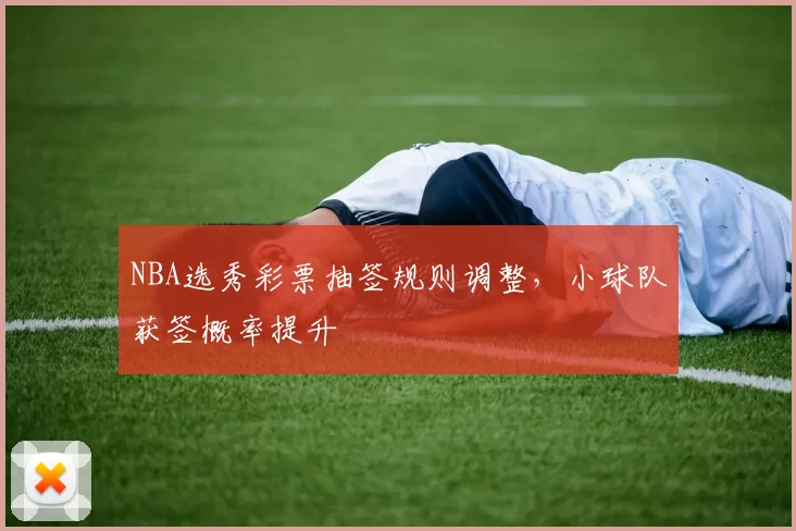 NBA选秀彩票抽签规则调整，小球队获签概率提升