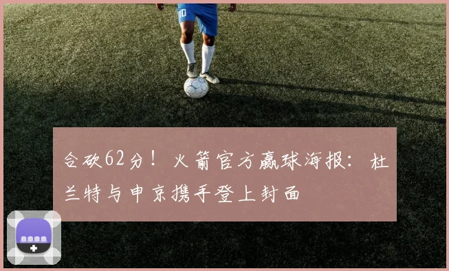 合砍62分!火箭官方赢球海报:杜兰特与申京携手登上封面
