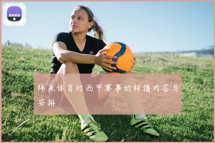 纬来体育对西甲赛事的转播内容与安排