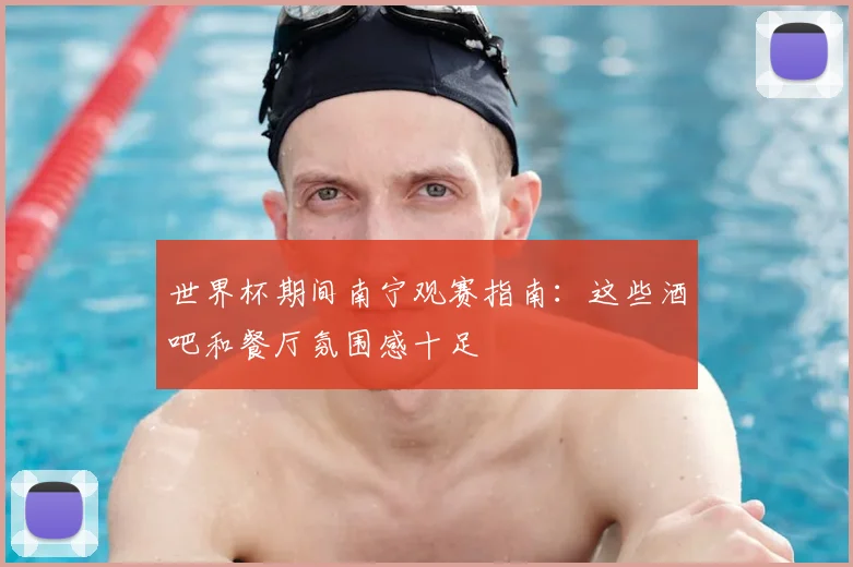 世界杯期间南宁观赛指南:这些酒吧和餐厅氛围感十足