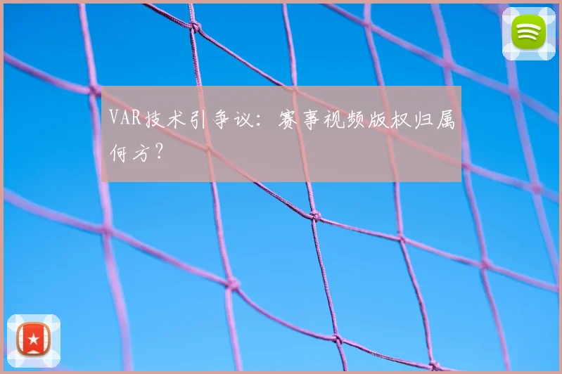VAR技术引争议:赛事视频版权归属何方?