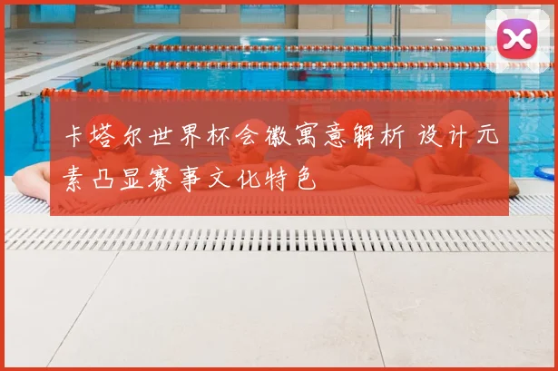 卡塔尔世界杯会徽寓意解析 设计元素凸显赛事文化特色