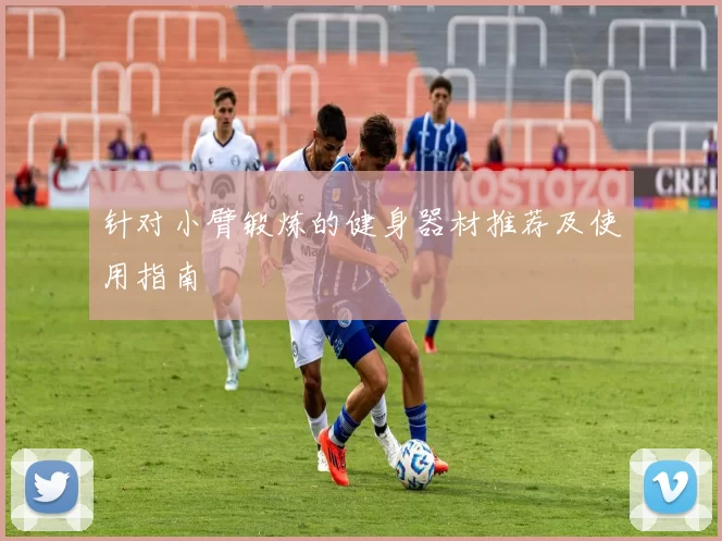 针对小臂锻炼的健身器材推荐及使用指南