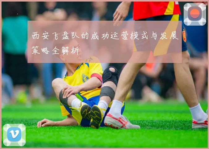 西安飞盘队的成功运营模式与发展策略全解析