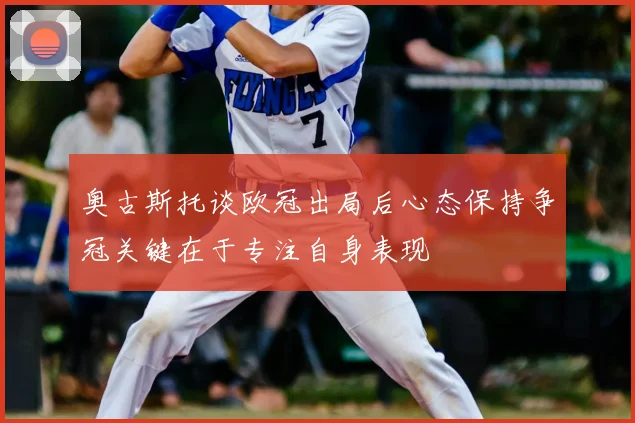奥古斯托谈欧冠出局后心态保持争冠关键在于专注自身表现