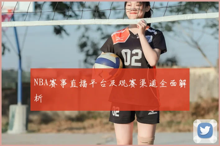 NBA赛事直播平台及观赛渠道全面解析