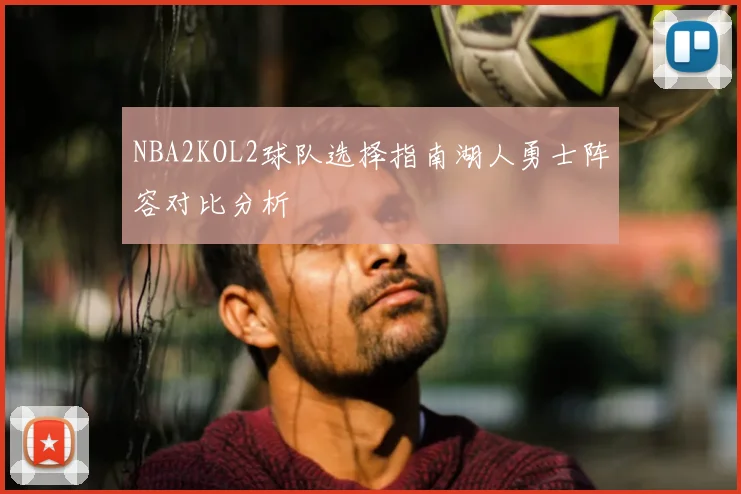 NBA2KOL2球队选择指南湖人勇士阵容对比分析