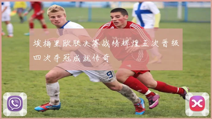 埃梅里欧联决赛战绩辉煌五次晋级四次夺冠成就传奇