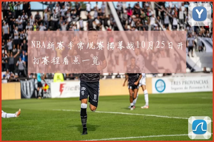 NBA新赛季常规赛揭幕战10月25日开打赛程看点一览