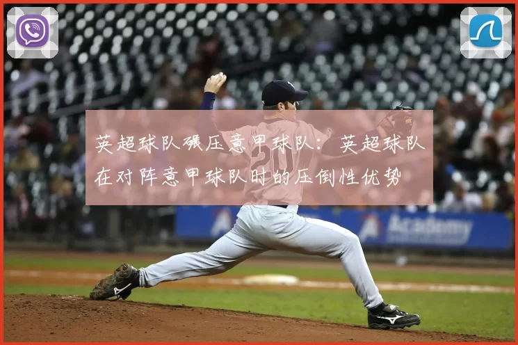 英超球队碾压意甲球队：英超球队在对阵意甲球队时的压倒性优势