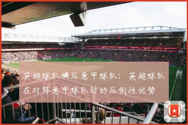 英超球队碾压意甲球队：英超球队在对阵意甲球队时的压倒性优势