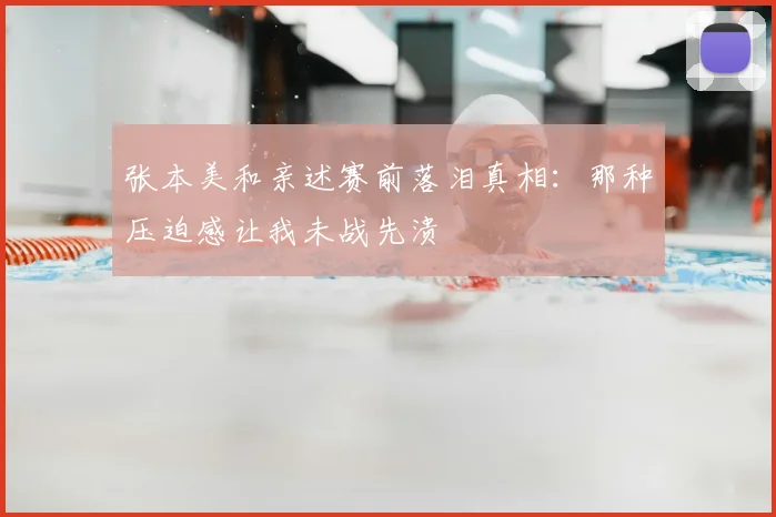 张本美和亲述赛前落泪真相：那种压迫感让我未战先溃