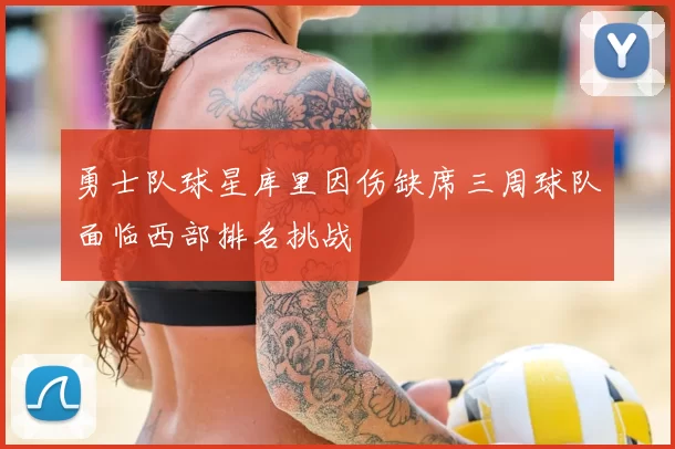 勇士队球星库里因伤缺席三周球队面临西部排名挑战