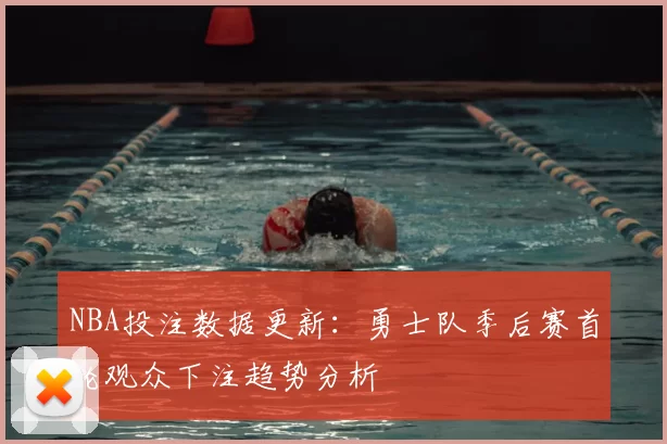 NBA投注数据更新：勇士队季后赛首轮观众下注趋势分析