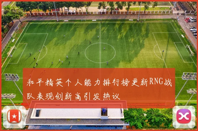 和平精英个人能力排行榜更新RNG战队表现创新高引发热议