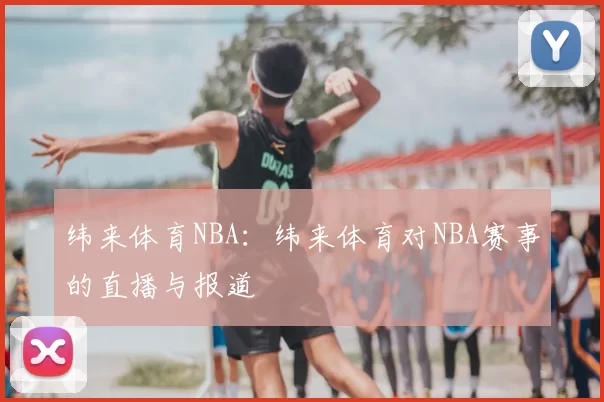 纬来体育NBA：纬来体育对NBA赛事的直播与报道