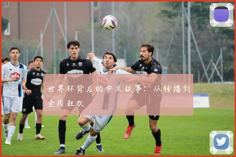 世界杯背后的中文故事：从转播到全民狂欢