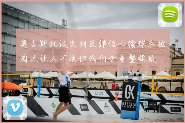 奥古斯托谈失利反弹信心输球和被淘汰让人不快但我们会重整旗鼓