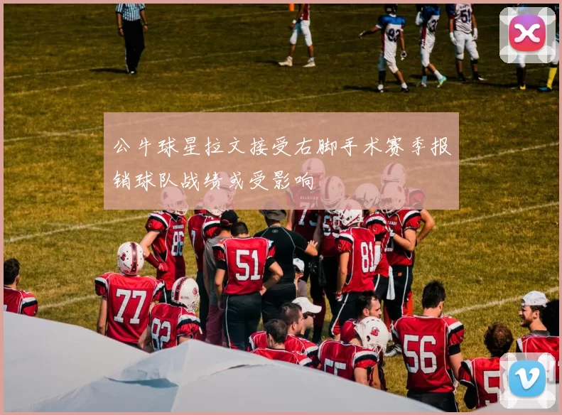 公牛球星拉文接受右脚手术赛季报销球队战绩或受影响