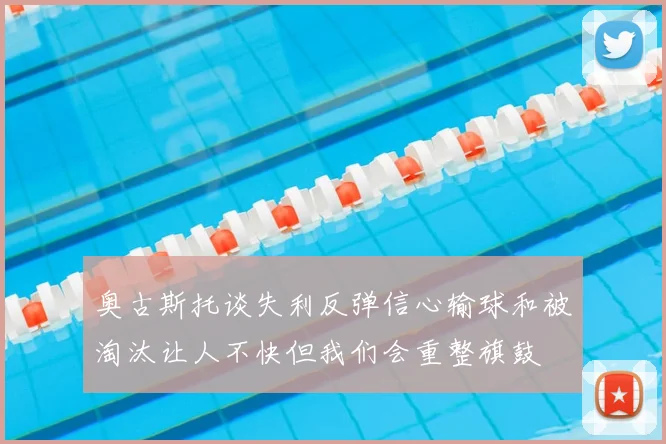 奥古斯托谈失利反弹信心输球和被淘汰让人不快但我们会重整旗鼓