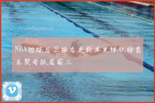NBA控球后卫排名更新库里蝉联榜首东契奇跃居前三