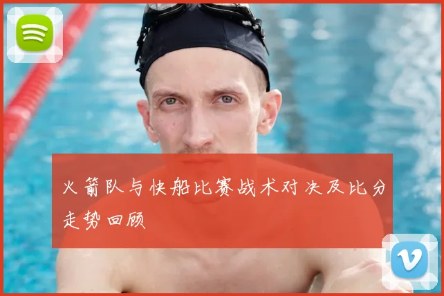火箭队与快船比赛战术对决及比分走势回顾