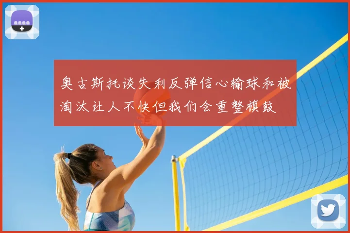 奥古斯托谈失利反弹信心输球和被淘汰让人不快但我们会重整旗鼓