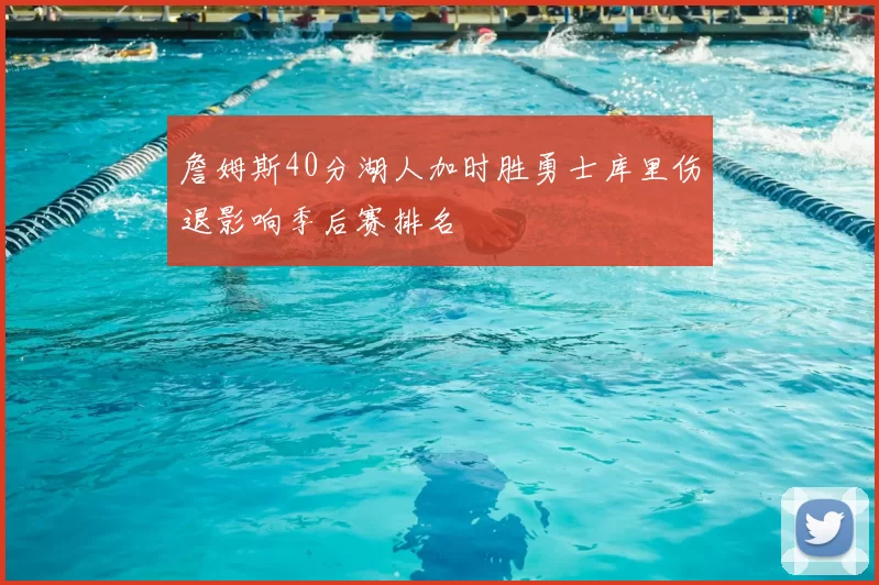 詹姆斯40分湖人加时胜勇士库里伤退影响季后赛排名