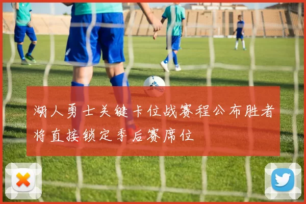 湖人勇士关键卡位战赛程公布胜者将直接锁定季后赛席位