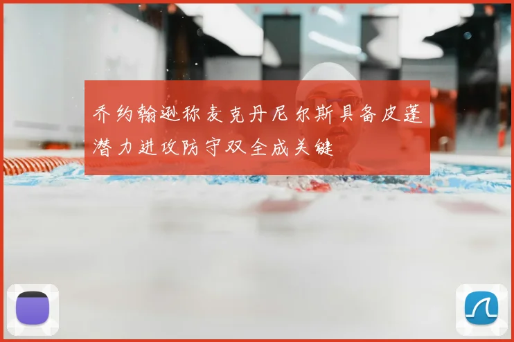 乔约翰逊称麦克丹尼尔斯具备皮蓬潜力进攻防守双全成关键