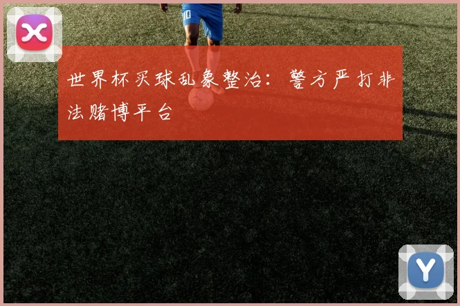 世界杯买球乱象整治：警方严打非法赌博平台
