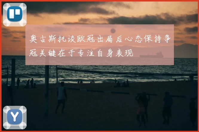 奥古斯托谈欧冠出局后心态保持争冠关键在于专注自身表现