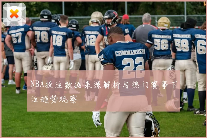 NBA投注数据来源解析与热门赛事下注趋势观察